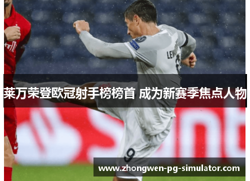 莱万荣登欧冠射手榜榜首 成为新赛季焦点人物