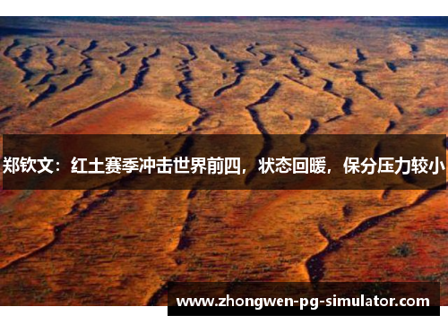 郑钦文：红土赛季冲击世界前四，状态回暖，保分压力较小