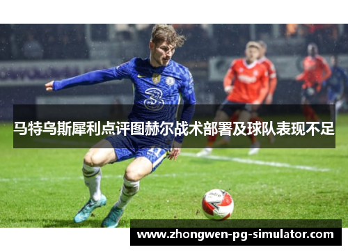马特乌斯犀利点评图赫尔战术部署及球队表现不足
