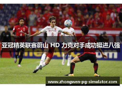 亚冠精英联赛蔚山 HD 力克对手成功挺进八强
