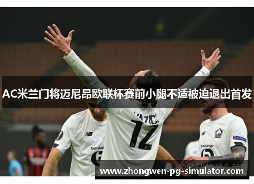 AC米兰门将迈尼昂欧联杯赛前小腿不适被迫退出首发