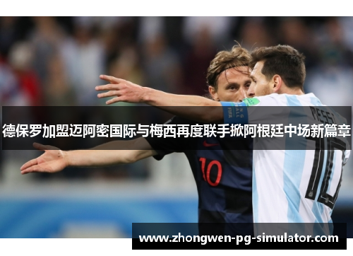 德保罗加盟迈阿密国际与梅西再度联手掀阿根廷中场新篇章