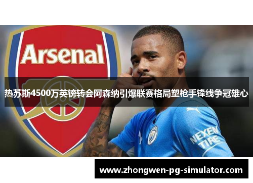 热苏斯4500万英镑转会阿森纳引爆联赛格局塑枪手锋线争冠雄心