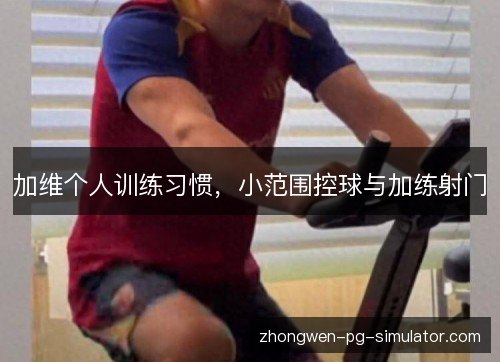 加维个人训练习惯，小范围控球与加练射门